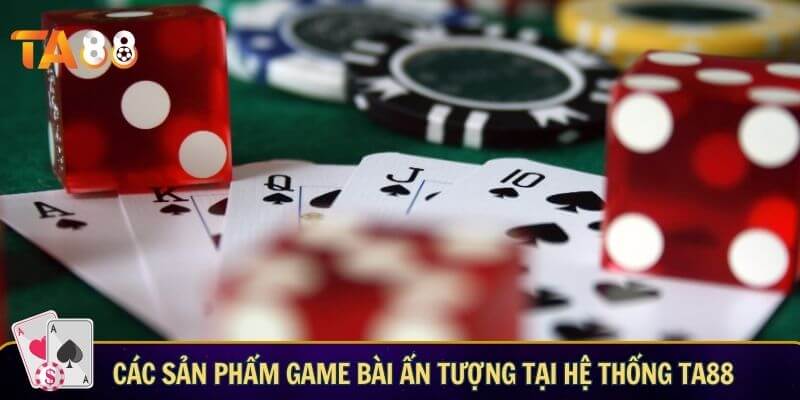 Các sản phẩm game bài ấn tượng tại hệ thống TA88